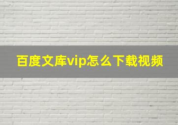 百度文库vip怎么下载视频