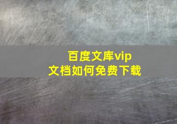 百度文库vip文档如何免费下载