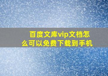 百度文库vip文档怎么可以免费下载到手机