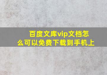 百度文库vip文档怎么可以免费下载到手机上