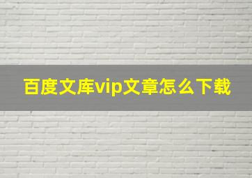 百度文库vip文章怎么下载