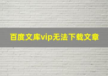 百度文库vip无法下载文章