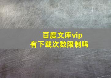 百度文库vip有下载次数限制吗