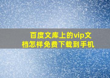 百度文库上的vip文档怎样免费下载到手机