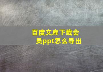 百度文库下载会员ppt怎么导出