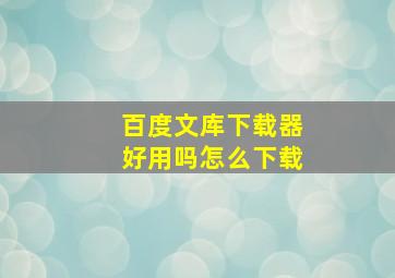 百度文库下载器好用吗怎么下载