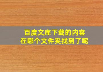 百度文库下载的内容在哪个文件夹找到了呢