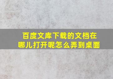 百度文库下载的文档在哪儿打开呢怎么弄到桌面