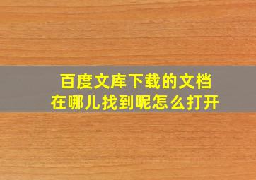 百度文库下载的文档在哪儿找到呢怎么打开