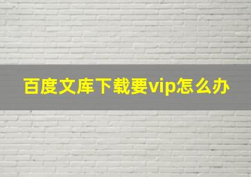 百度文库下载要vip怎么办