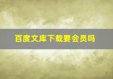 百度文库下载要会员吗