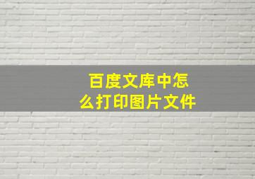 百度文库中怎么打印图片文件