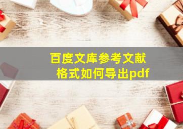 百度文库参考文献格式如何导出pdf