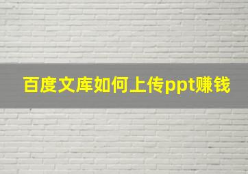 百度文库如何上传ppt赚钱