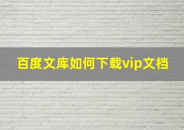 百度文库如何下载vip文档