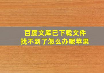 百度文库已下载文件找不到了怎么办呢苹果