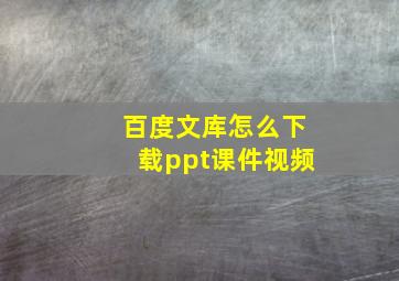 百度文库怎么下载ppt课件视频