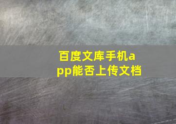 百度文库手机app能否上传文档