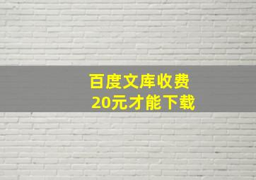 百度文库收费20元才能下载