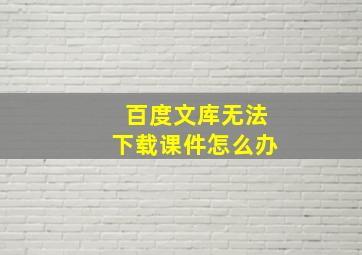 百度文库无法下载课件怎么办