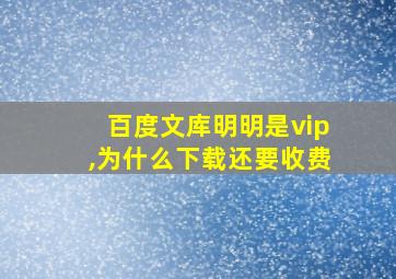 百度文库明明是vip,为什么下载还要收费