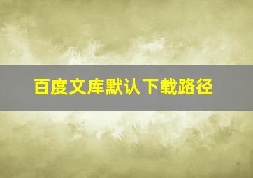 百度文库默认下载路径