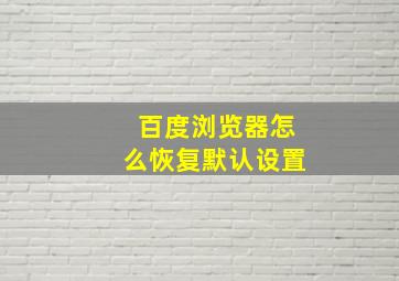 百度浏览器怎么恢复默认设置