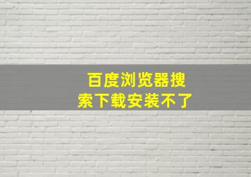 百度浏览器搜索下载安装不了