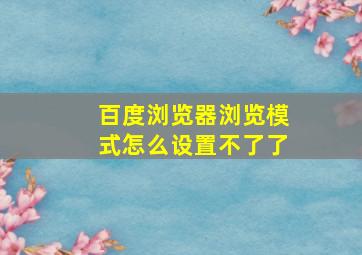 百度浏览器浏览模式怎么设置不了了