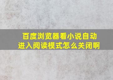 百度浏览器看小说自动进入阅读模式怎么关闭啊