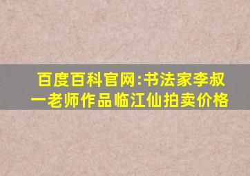 百度百科官网:书法家李叔一老师作品临江仙拍卖价格