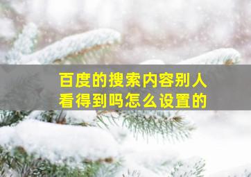 百度的搜索内容别人看得到吗怎么设置的