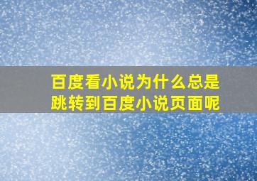 百度看小说为什么总是跳转到百度小说页面呢