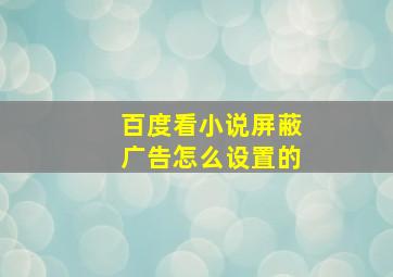 百度看小说屏蔽广告怎么设置的