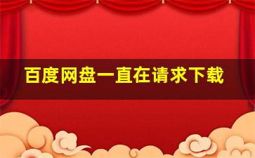 百度网盘一直在请求下载