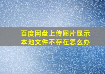 百度网盘上传图片显示本地文件不存在怎么办