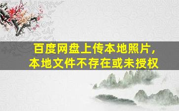 百度网盘上传本地照片,本地文件不存在或未授权