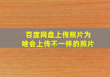 百度网盘上传照片为啥会上传不一样的照片