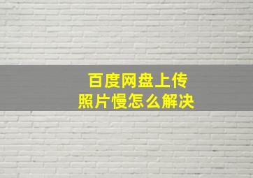 百度网盘上传照片慢怎么解决