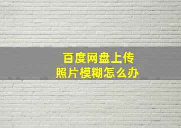 百度网盘上传照片模糊怎么办