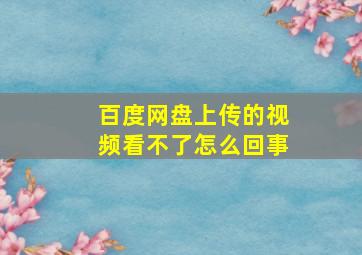 百度网盘上传的视频看不了怎么回事