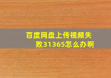 百度网盘上传视频失败31365怎么办啊