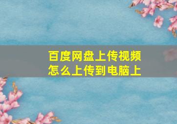 百度网盘上传视频怎么上传到电脑上