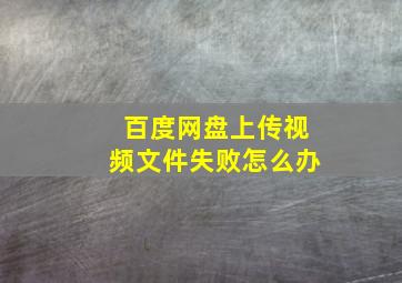 百度网盘上传视频文件失败怎么办