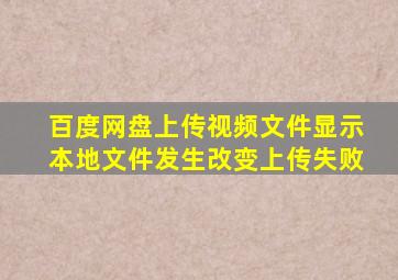 百度网盘上传视频文件显示本地文件发生改变上传失败