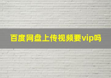 百度网盘上传视频要vip吗