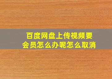 百度网盘上传视频要会员怎么办呢怎么取消