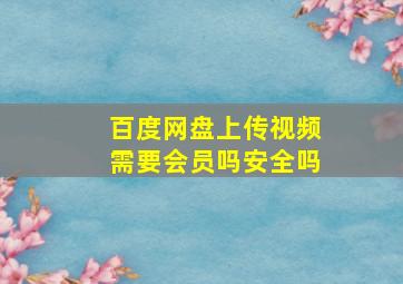 百度网盘上传视频需要会员吗安全吗