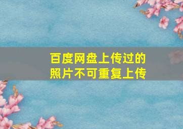 百度网盘上传过的照片不可重复上传