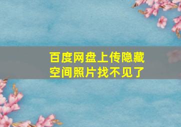 百度网盘上传隐藏空间照片找不见了